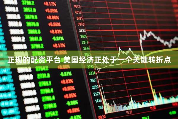 正规的配资平台 美国经济正处于一个关键转折点