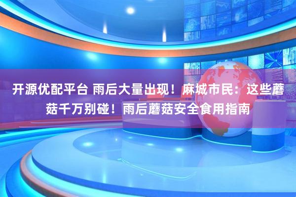 开源优配平台 雨后大量出现！麻城市民：这些蘑菇千万别碰！雨后蘑菇安全食用指南