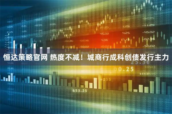 恒达策略官网 热度不减！城商行成科创债发行主力