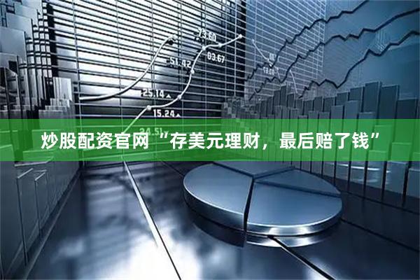 炒股配资官网 “存美元理财，最后赔了钱”