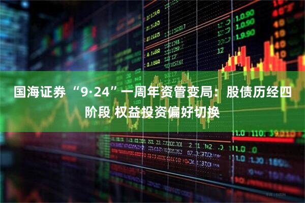 国海证券 “9·24”一周年资管变局：股债历经四阶段 权益投资偏好切换