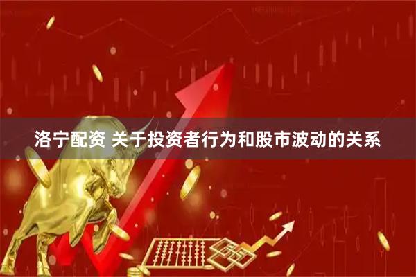 洛宁配资 关于投资者行为和股市波动的关系