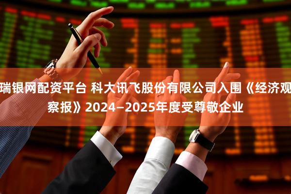 瑞银网配资平台 科大讯飞股份有限公司入围《经济观察报》2024—2025年度受尊敬企业