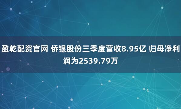 盈乾配资官网 侨银股份三季度营收8.95亿 归母净利润为2539.79万