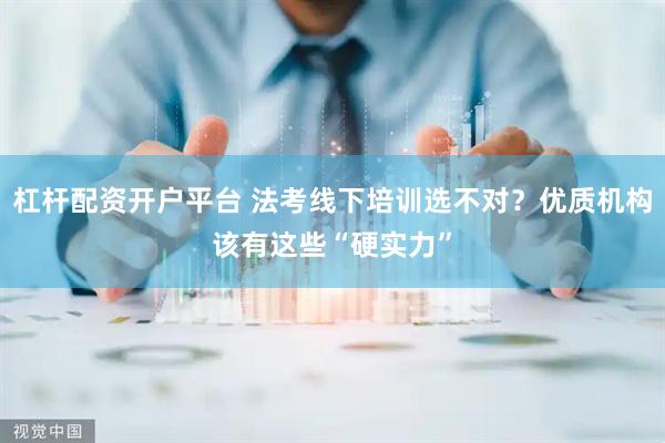 杠杆配资开户平台 法考线下培训选不对？优质机构该有这些“硬实力”