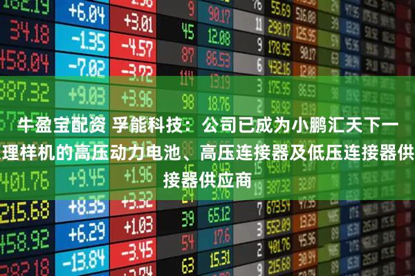 牛盈宝配资 孚能科技：公司已成为小鹏汇天下一代原理样机的高压动力电池、高压连接器及低压连接器供应商