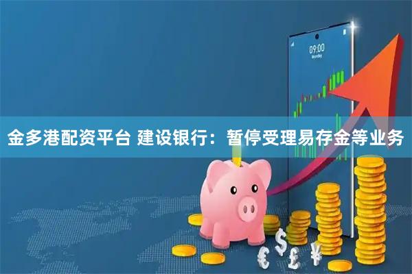 金多港配资平台 建设银行：暂停受理易存金等业务