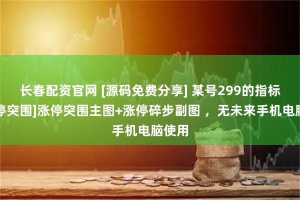 长春配资官网 [源码免费分享] 某号299的指标【涨停突围]涨停突围主图+涨停碎步副图 ，无未来手机电脑使用