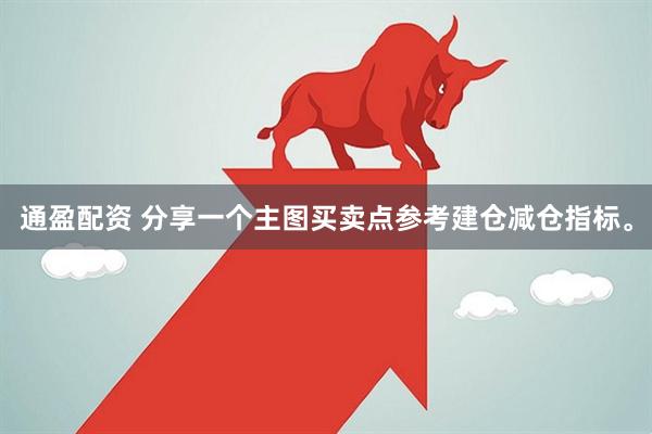 通盈配资 分享一个主图买卖点参考建仓减仓指标。