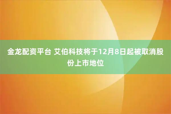 金龙配资平台 艾伯科技将于12月8日起被取消股份上市地位