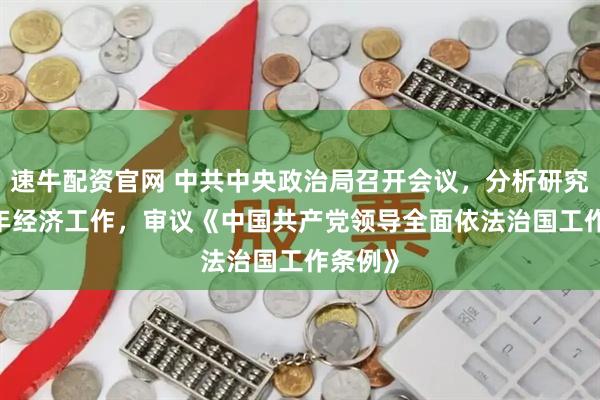 速牛配资官网 中共中央政治局召开会议，分析研究2026年经济工作，审议《中国共产党领导全面依法治国工作条例》