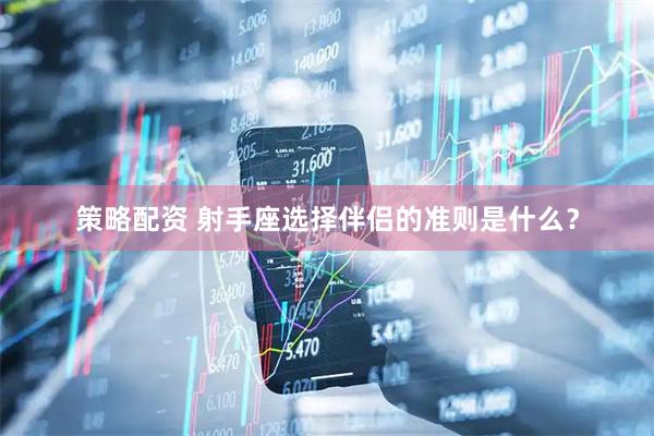策略配资 射手座选择伴侣的准则是什么？