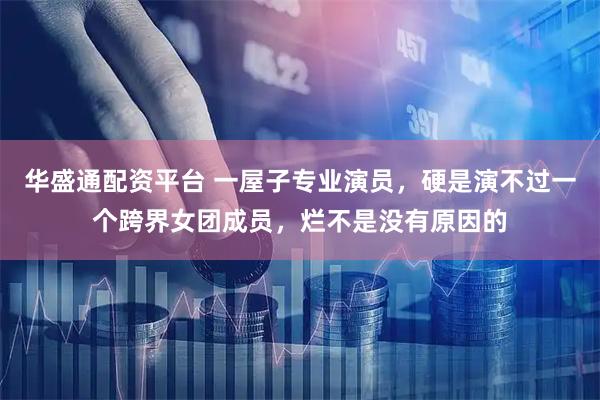 华盛通配资平台 一屋子专业演员，硬是演不过一个跨界女团成员，烂不是没有原因的