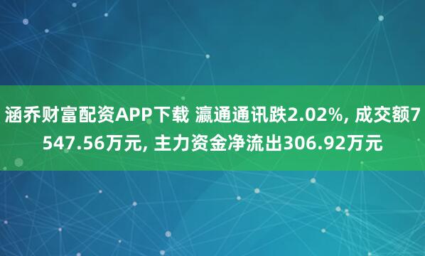 涵乔财富配资APP下载 瀛通通讯跌2.02%, 成交额7547.56万元, 主力资金净流出306.92万元