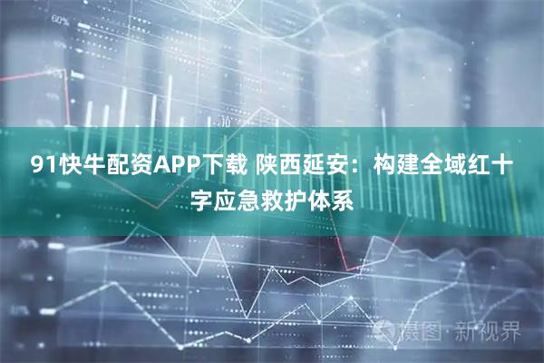 91快牛配资APP下载 陕西延安：构建全域红十字应急救护体系