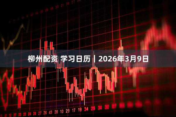柳州配资 学习日历｜2026年3月9日