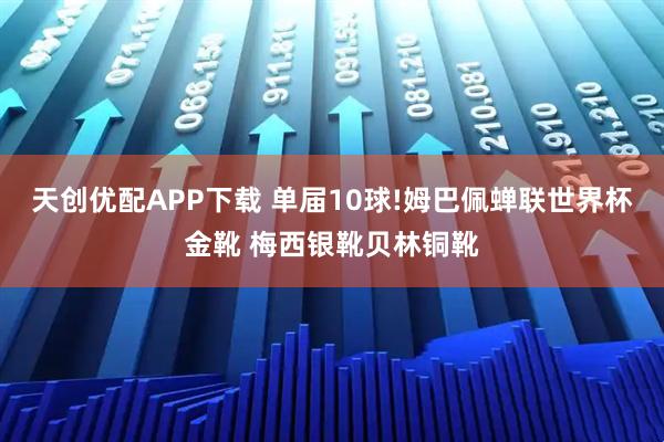 天创优配APP下载 单届10球!姆巴佩蝉联世界杯金靴 梅西银靴贝林铜靴