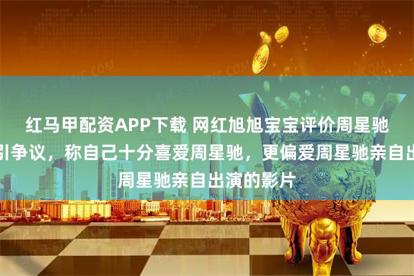 红马甲配资APP下载 网红旭旭宝宝评价周星驰导演作品引争议,称自己十分喜爱周星驰,更偏爱周星驰亲自出演的影片