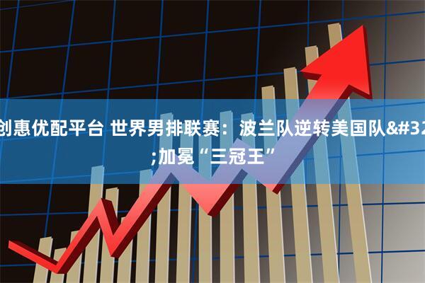 创惠优配平台 世界男排联赛:波兰队逆转美国队 加冕“三冠王”
